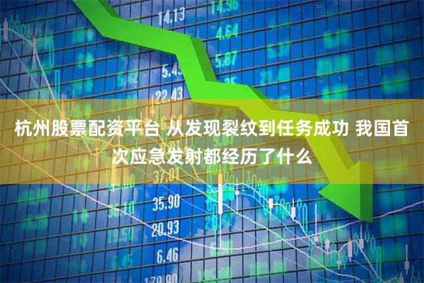 杭州股票配资平台 从发现裂纹到任务成功 我国首次应急发射都经历了什么
