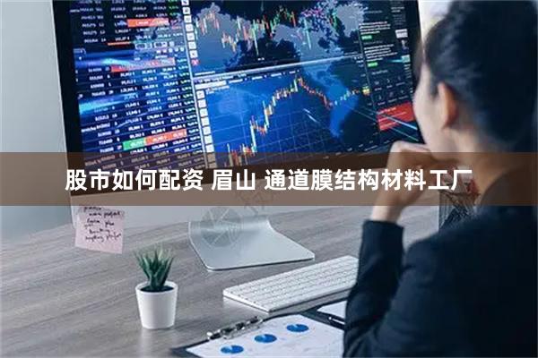 股市如何配资 眉山 通道膜结构材料工厂