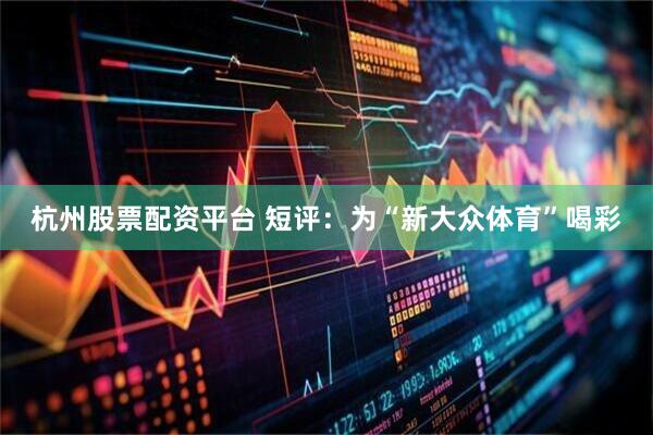 杭州股票配资平台 短评：为“新大众体育”喝彩