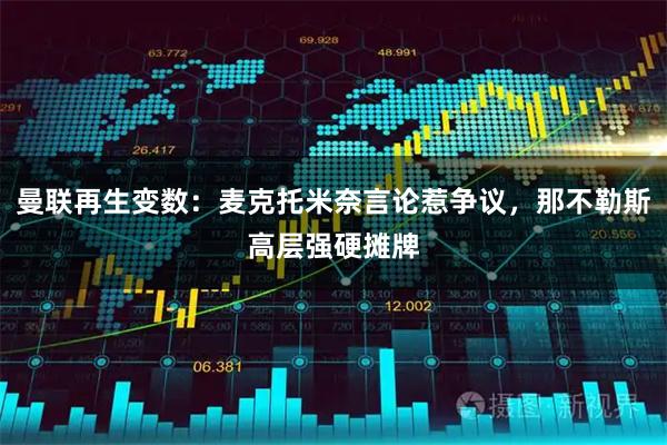 曼联再生变数：麦克托米奈言论惹争议，那不勒斯高层强硬摊牌