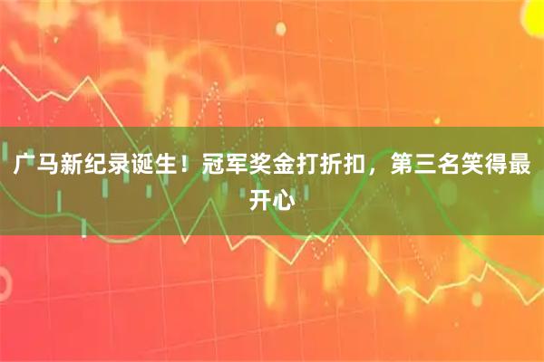 广马新纪录诞生！冠军奖金打折扣，第三名笑得最开心