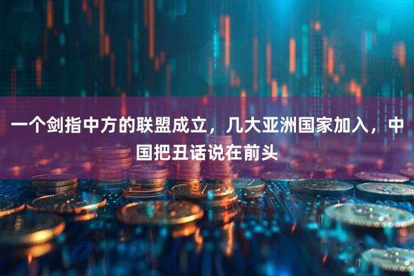 一个剑指中方的联盟成立，几大亚洲国家加入，中国把丑话说在前头