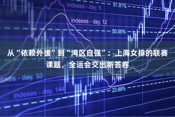 从“依赖外援”到“湾区自强”：上海女排的联赛课题，全运会交出新答卷