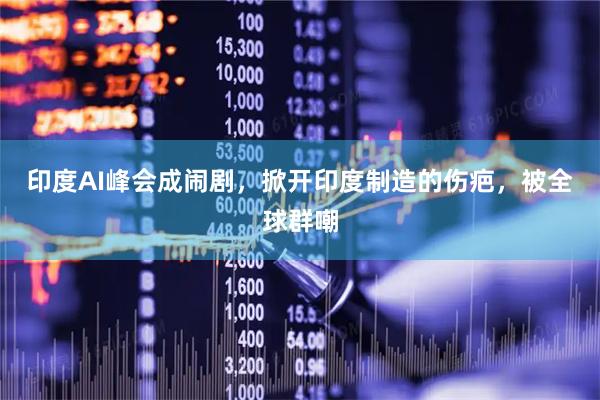 印度AI峰会成闹剧，掀开印度制造的伤疤，被全球群嘲