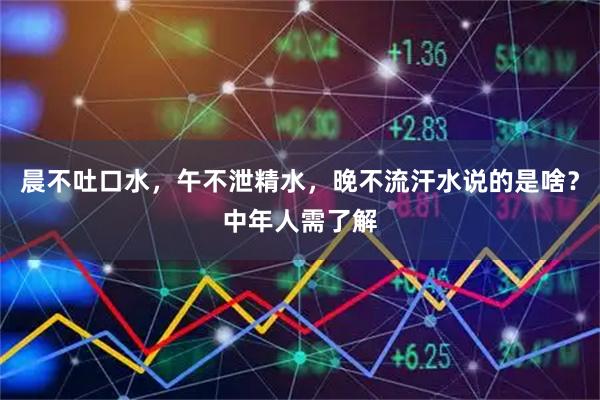 晨不吐口水，午不泄精水，晚不流汗水说的是啥？中年人需了解