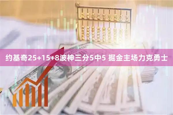 约基奇25+15+8波神三分5中5 掘金主场力克勇士