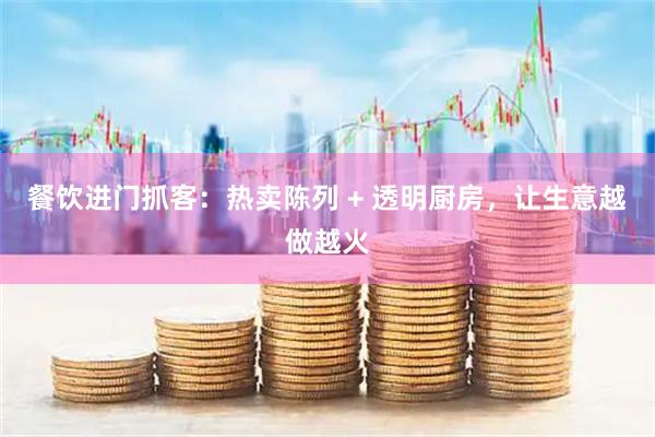 餐饮进门抓客：热卖陈列 + 透明厨房，让生意越做越火