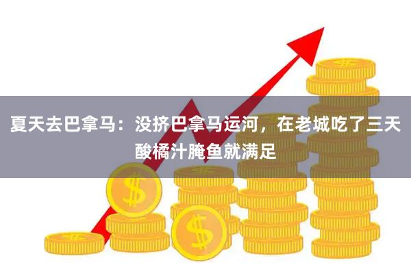 夏天去巴拿马：没挤巴拿马运河，在老城吃了三天酸橘汁腌鱼就满足