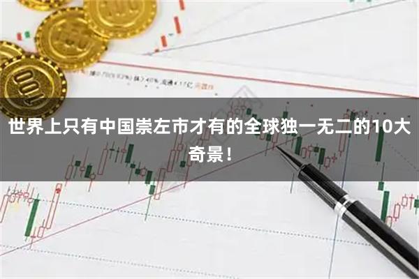 世界上只有中国崇左市才有的全球独一无二的10大奇景！