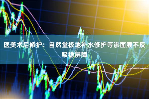 医美术后修护：自然堂极地补水修护等渗面膜不反吸稳屏障