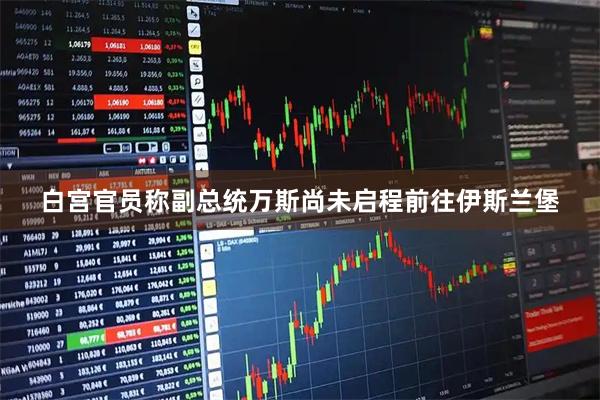 白宫官员称副总统万斯尚未启程前往伊斯兰堡