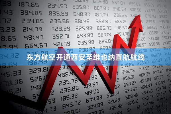 东方航空开通西安至维也纳直航航线