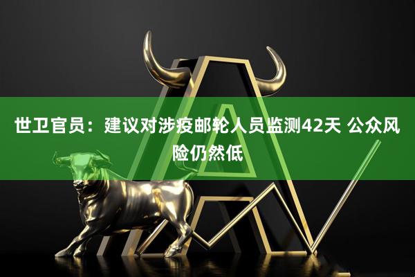 世卫官员：建议对涉疫邮轮人员监测42天 公众风险仍然低