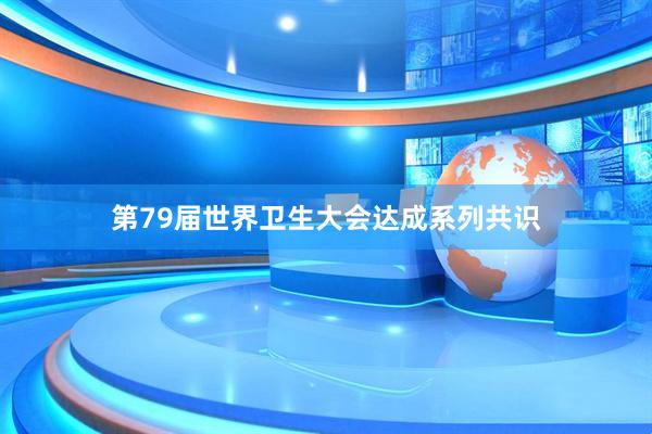 第79届世界卫生大会达成系列共识