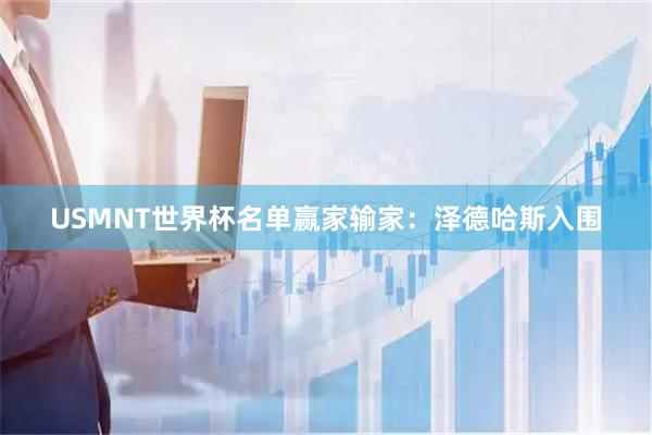 USMNT世界杯名单赢家输家：泽德哈斯入围