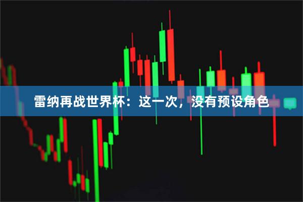 雷纳再战世界杯：这一次，没有预设角色