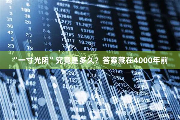 “一寸光阴”究竟是多久？答案藏在4000年前
