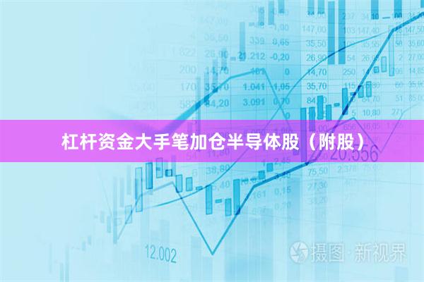 杠杆资金大手笔加仓半导体股（附股）